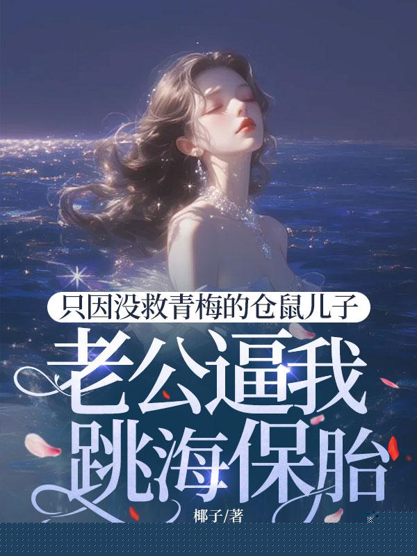 只因没救青梅的仓鼠儿子，老公逼我跳海保胎