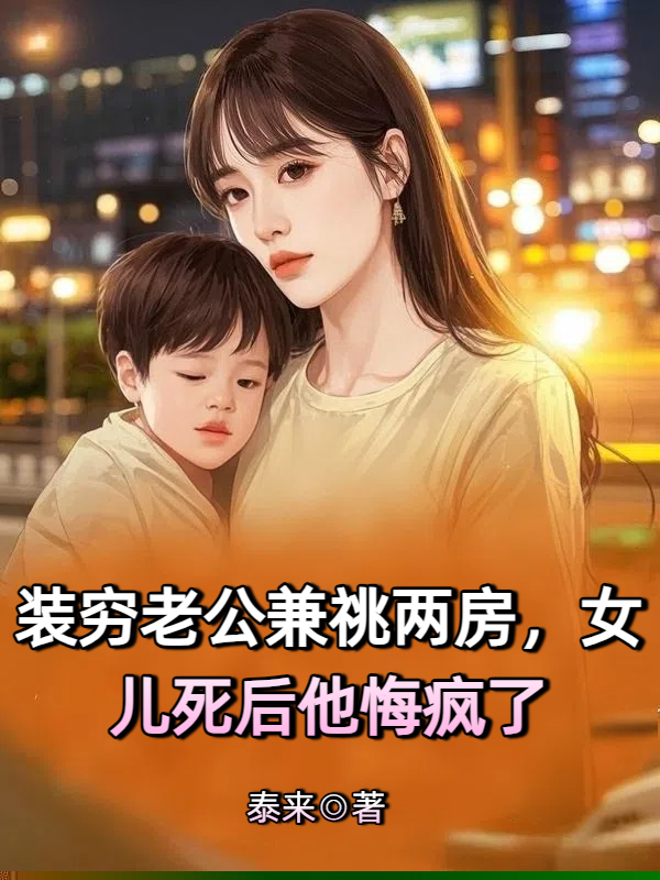 装穷老公兼祧两房，女儿死后他悔疯了