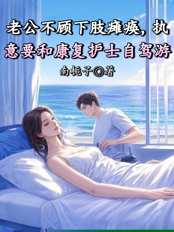 老公不顾下肢瘫痪，执意要和康复护士自驾游