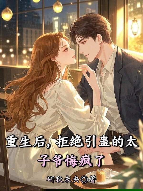 重生后，拒绝引蛊的太子爷悔疯了