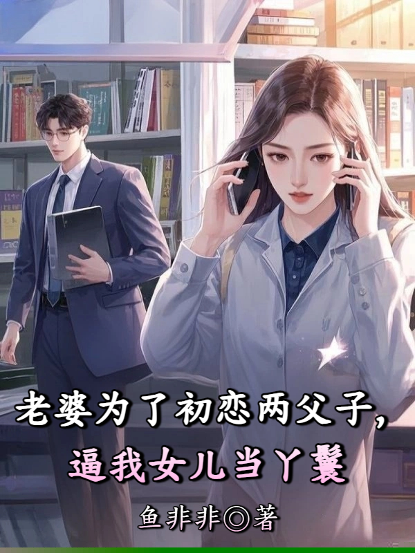 老婆为了初恋两父子，逼我女儿当丫鬟