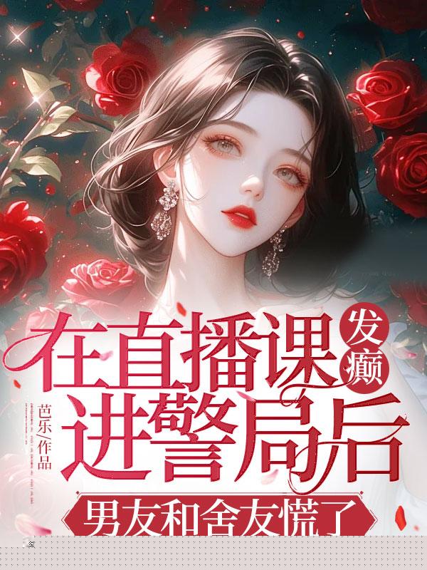 在直播课发癫进警局后，男友和舍友慌了