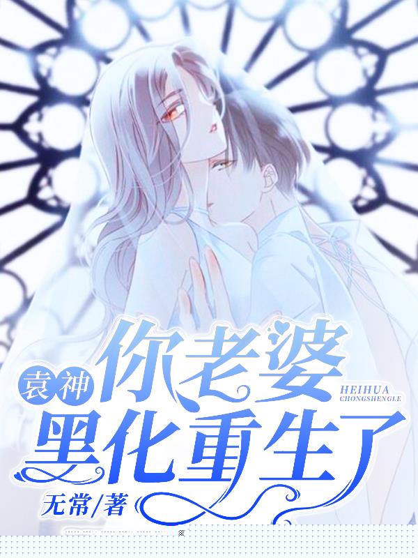 袁神你老婆黑化重生了