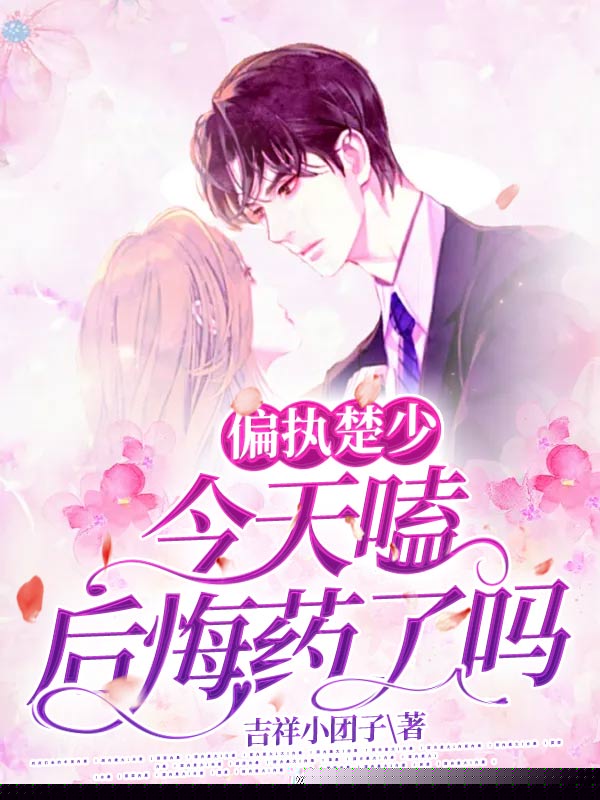 偏执楚少今天嗑后悔药了吗