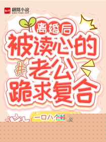 离婚后，被读心的老公跪求复合