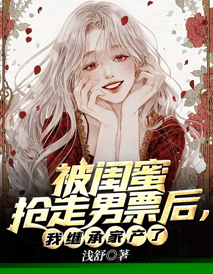 被闺蜜抢走男票后，我继承家产