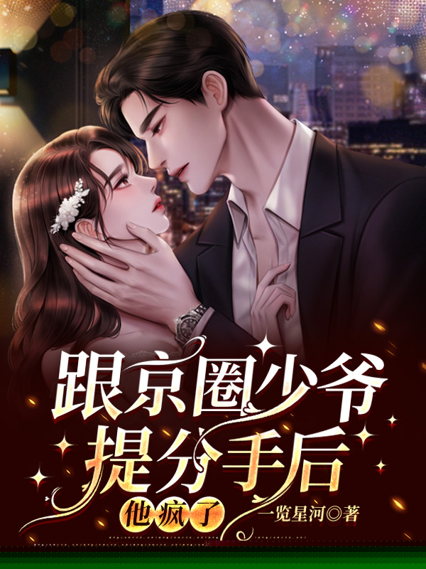 跟京圈少爷提分手后，他疯了