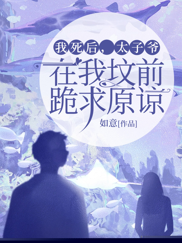 我死后，太子爷在我坟前跪求原谅