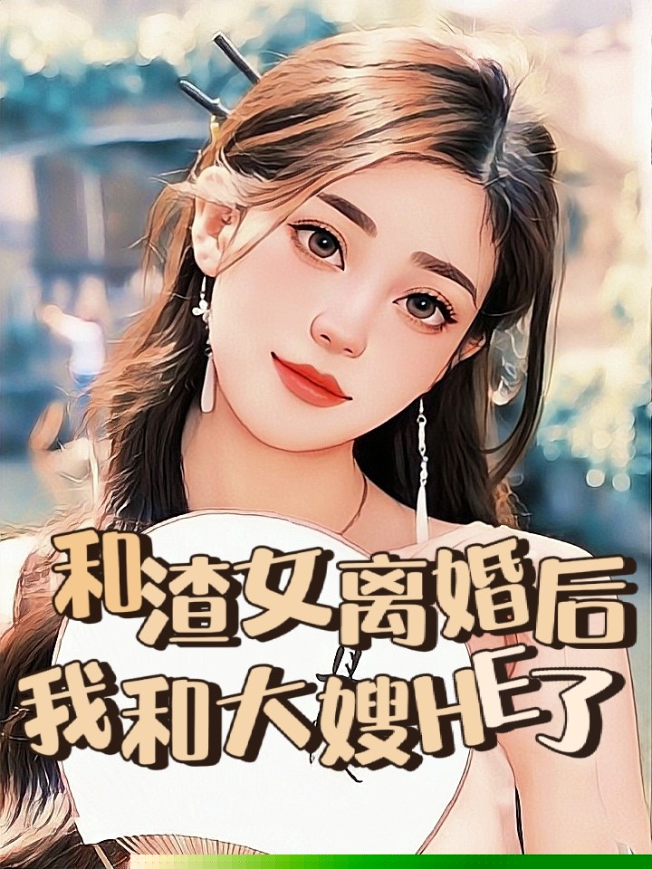 跟渣女离婚后，我和大嫂HE了
