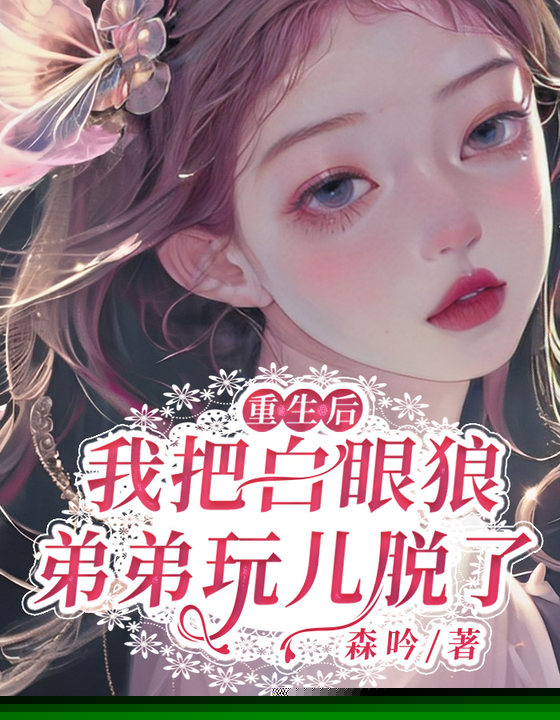 重生后，我把白眼狼弟弟玩儿脱了