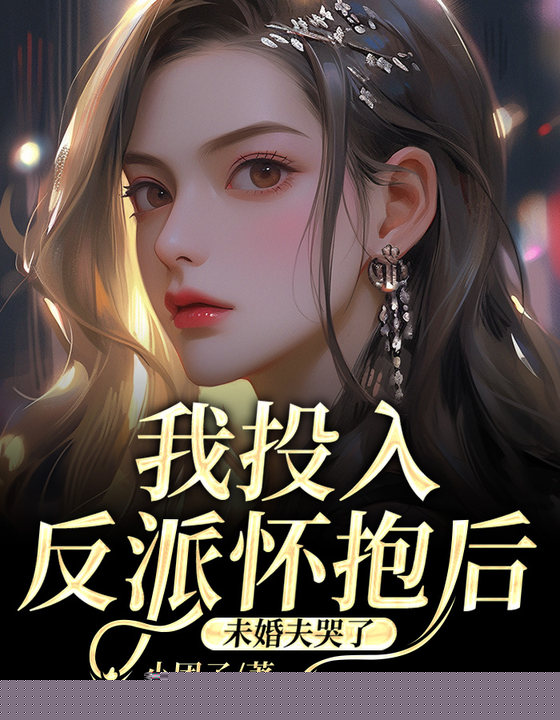 我投入反派怀抱后，未婚夫哭了