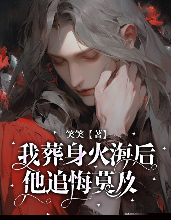 我葬身火海后，他追悔莫及
