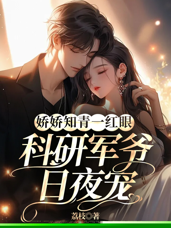 娇娇知青一红眼，科研军爷日夜宠
