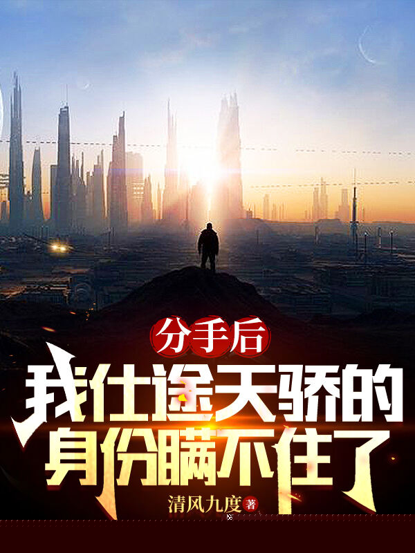 分手后，我仕途天骄身份瞒不住了