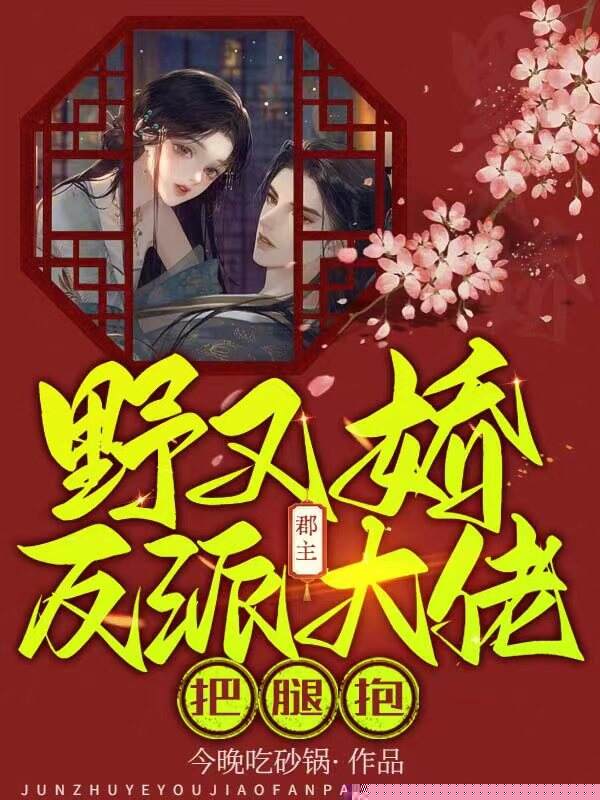 郡主野又娇，反派大佬把腿抱