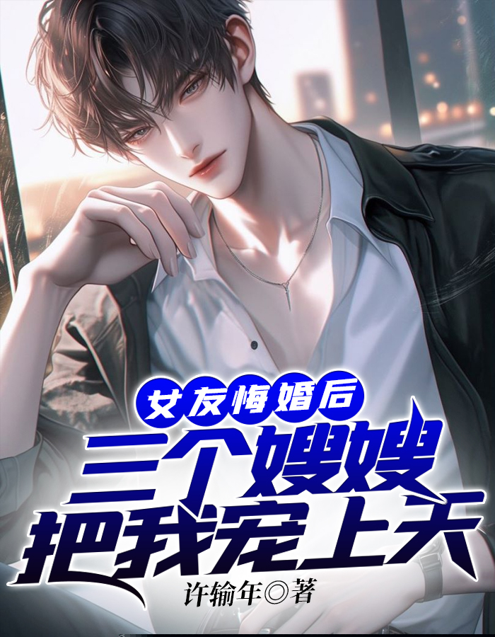 女友悔婚后：三个嫂嫂把我宠上天