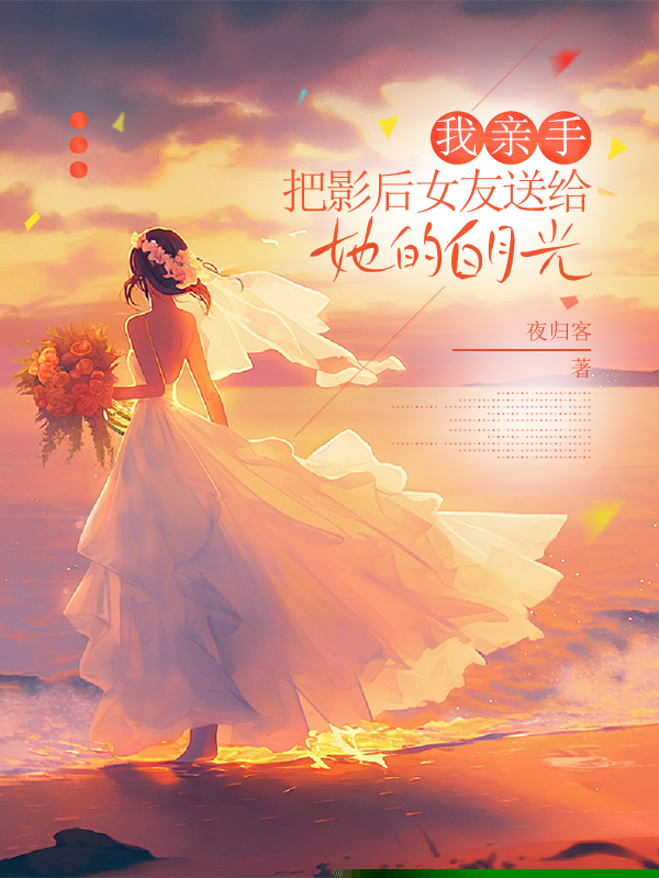 我亲手把影后女友送给她的白月光