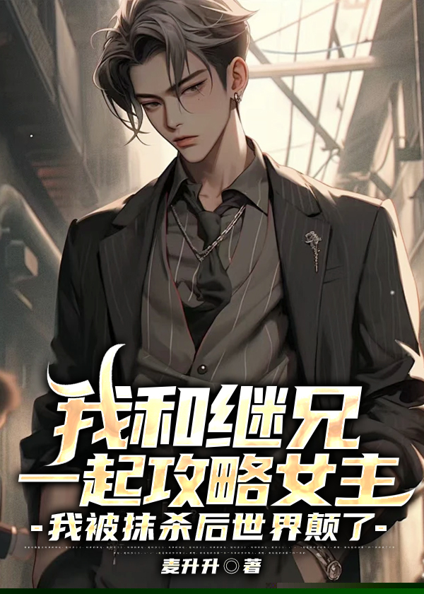 我和继兄一起攻略女主，我被抹杀后全世界颠了
