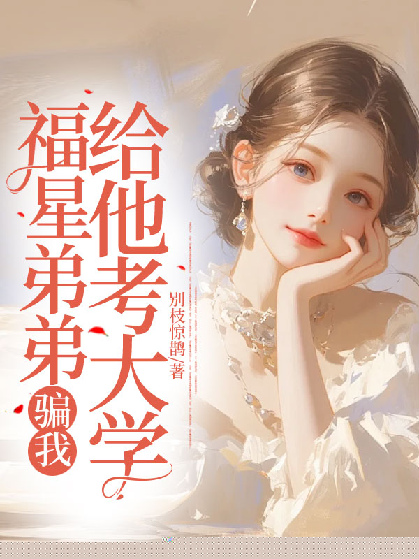 福星弟弟骗我给他考大学