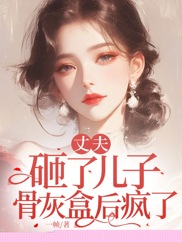 丈夫砸了儿子骨灰盒后疯了