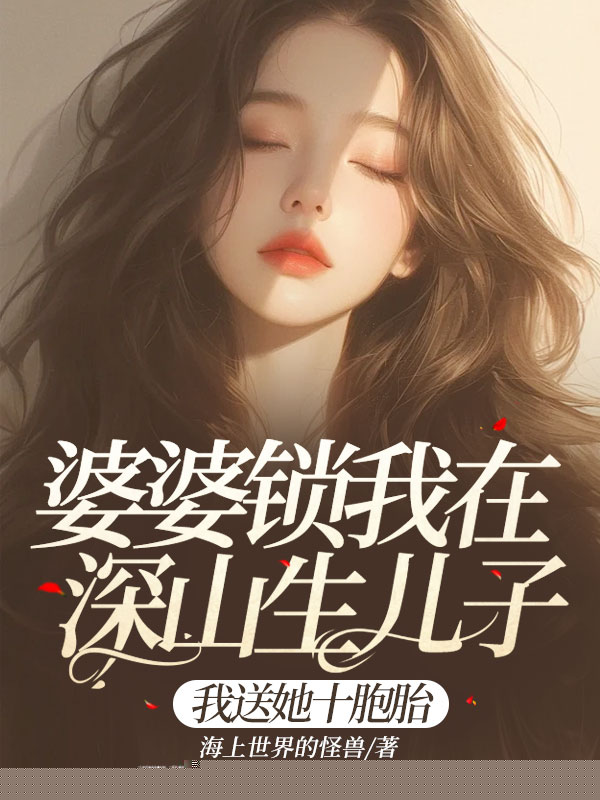 婆婆锁我在深山生儿子，我送她十胞胎