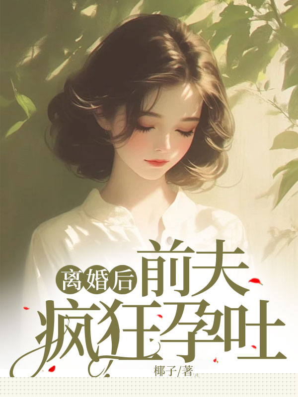 离婚后，前夫疯狂孕吐