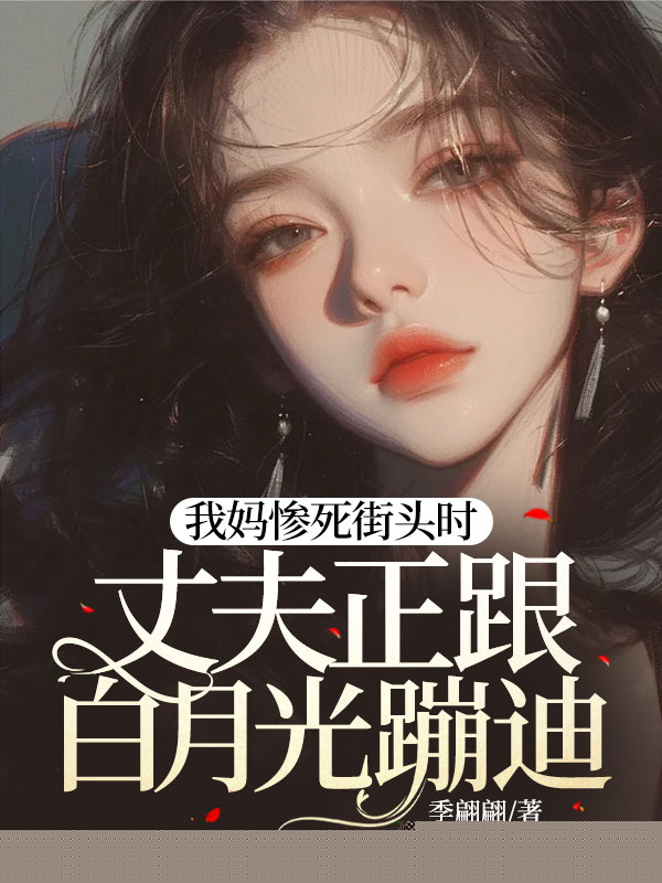 我妈惨死街头时，丈夫正跟白月光蹦迪