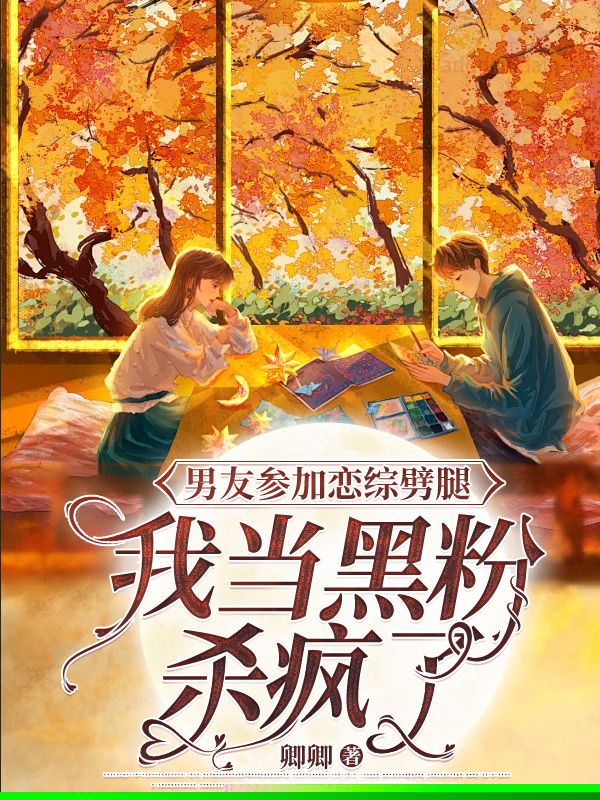 男友参加恋综劈腿，我当黑粉杀疯了