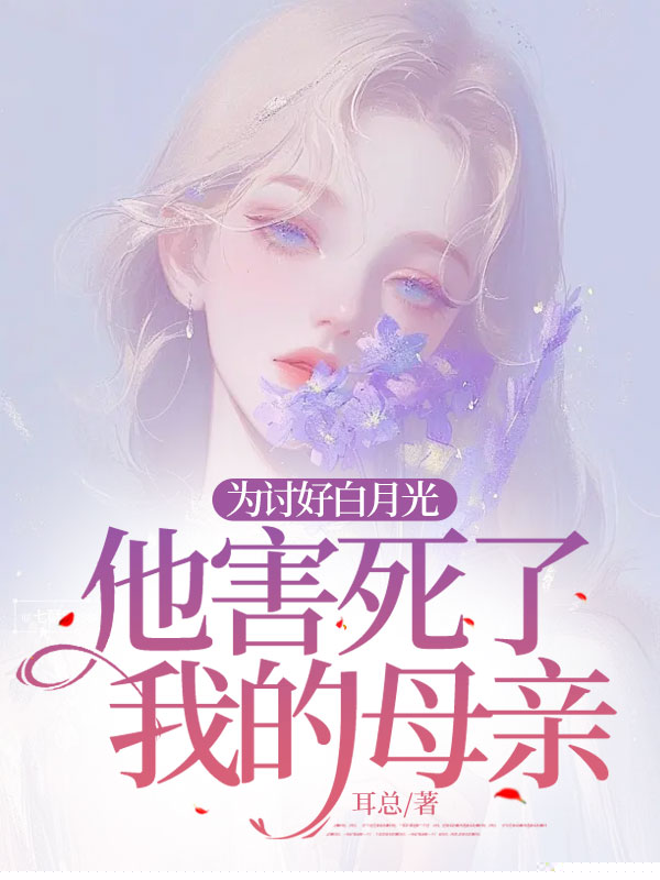 为讨好白月光，他害死了我的母亲
