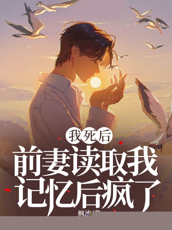我死后，前妻读取我记忆后疯了
