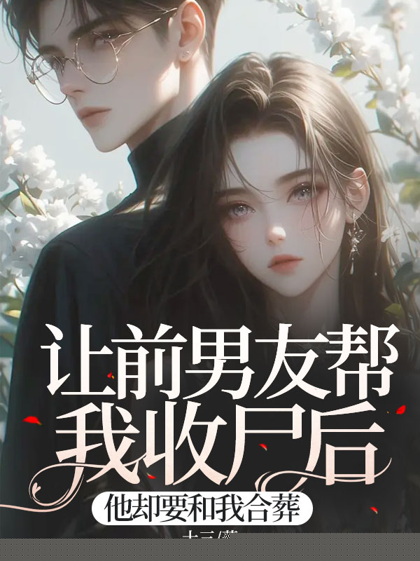 让前男友帮我收尸后，他却要和我合葬