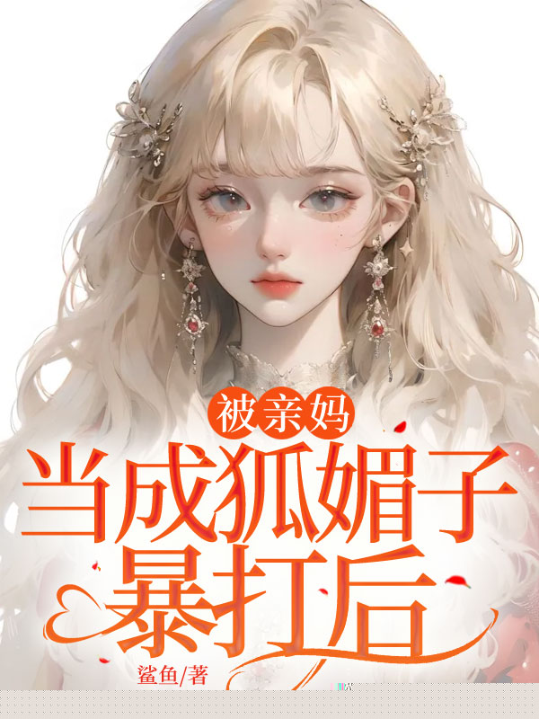 被亲妈当成狐媚子暴打后