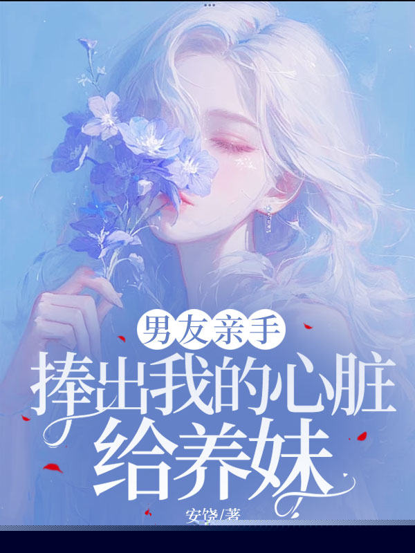 男友亲手捧出我的心脏给养妹