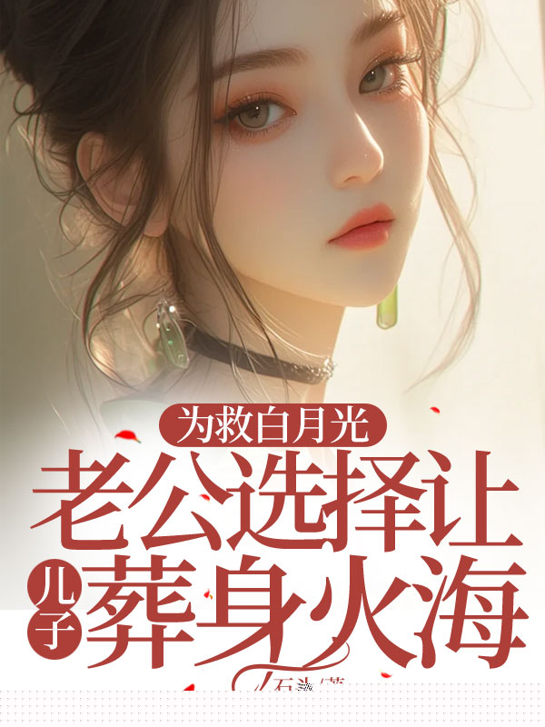 为救白月光，老公选择让儿子葬身火海