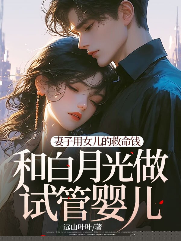 妻子用女儿的救命钱和白月光做试管婴儿