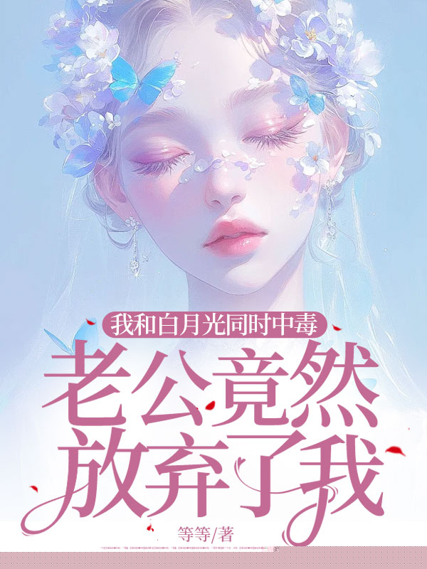我和白月光同时中毒，老公竟然放弃了我