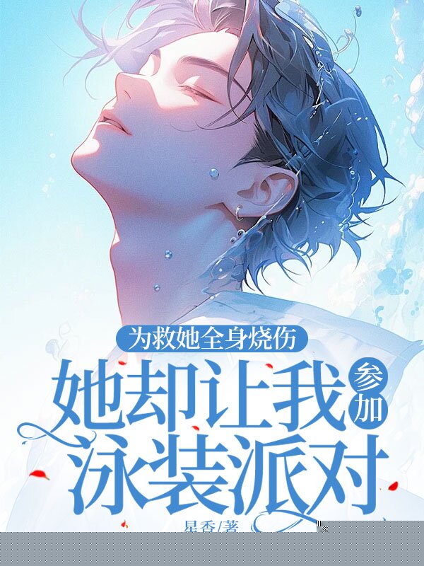 为救她全身烧伤，她却让我参加泳装派对