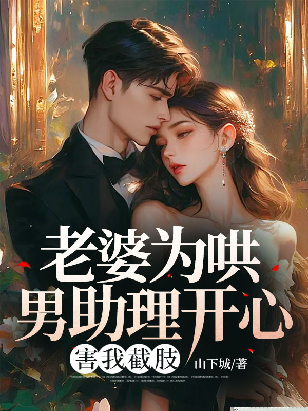 老婆为哄男助理开心，害我截肢