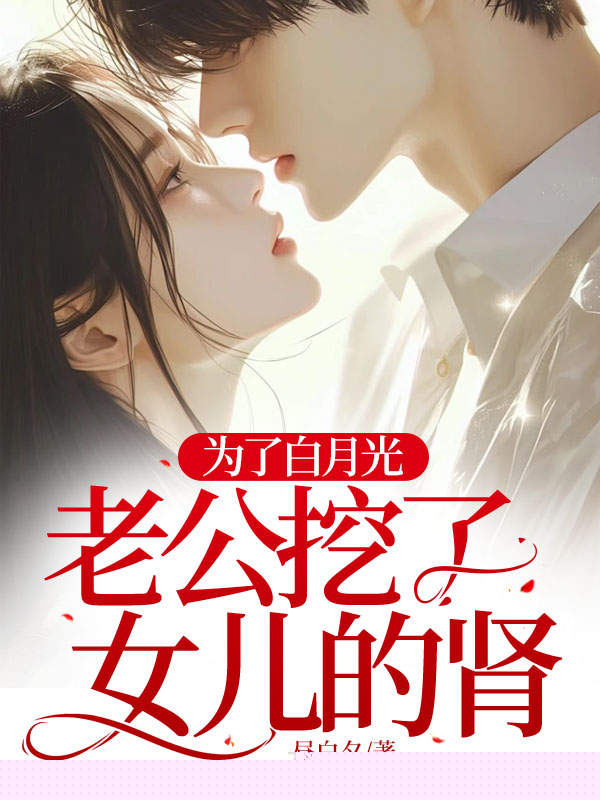 为了白月光，老公挖了女儿的肾