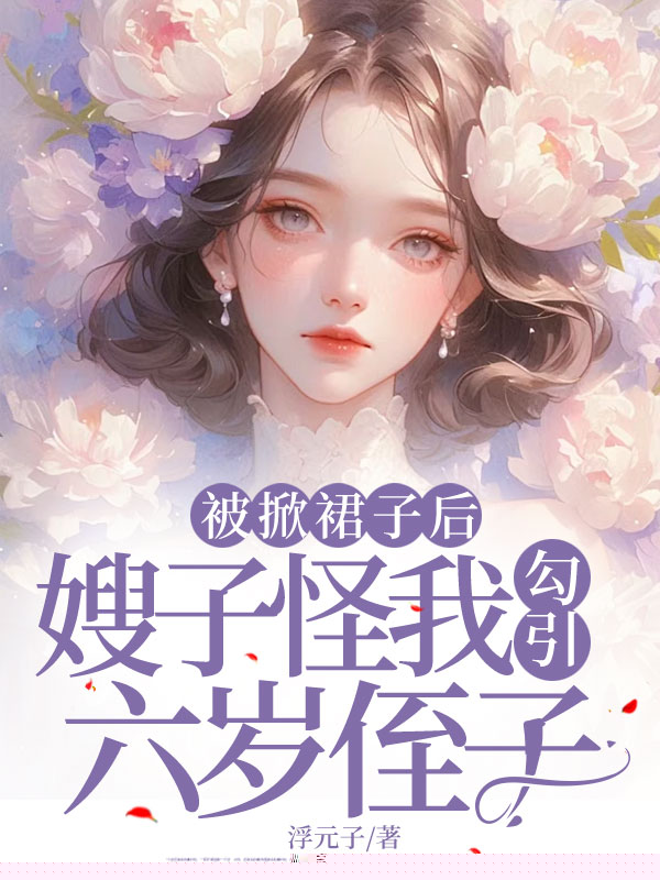 被掀裙子后，嫂子怪我勾引六岁侄子