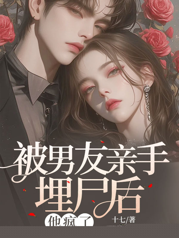 为救小青梅，男友亲手将我埋尸后他疯了