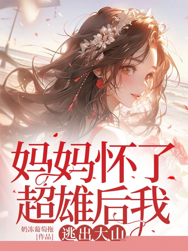妈妈怀了超雄后我逃出大山