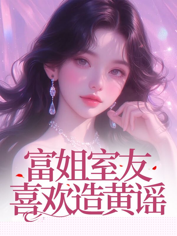 富姐室友喜欢造黄谣