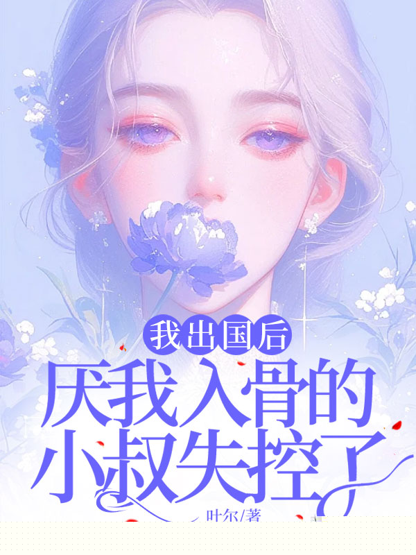 我出国后，厌我入骨的小叔失控了