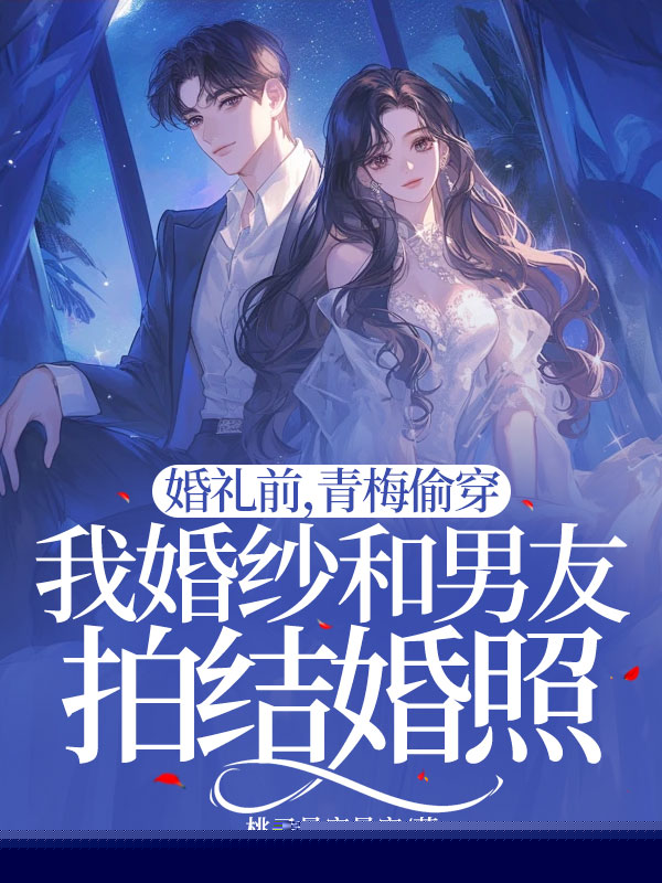 婚礼前，青梅偷穿我婚纱和男友拍结婚照