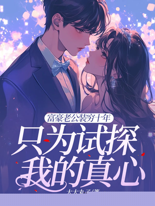 富豪老公装穷十年只为试探我的真心