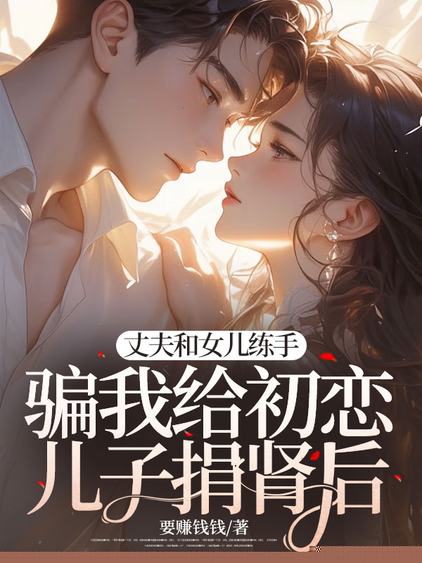 丈夫和女儿联手骗我给初恋儿子捐肾后