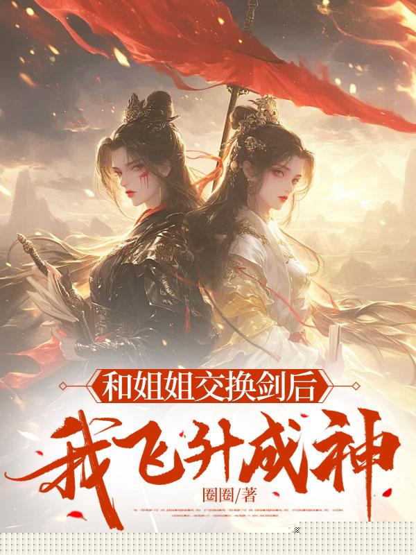 和姐姐交换剑后，我飞升成神
