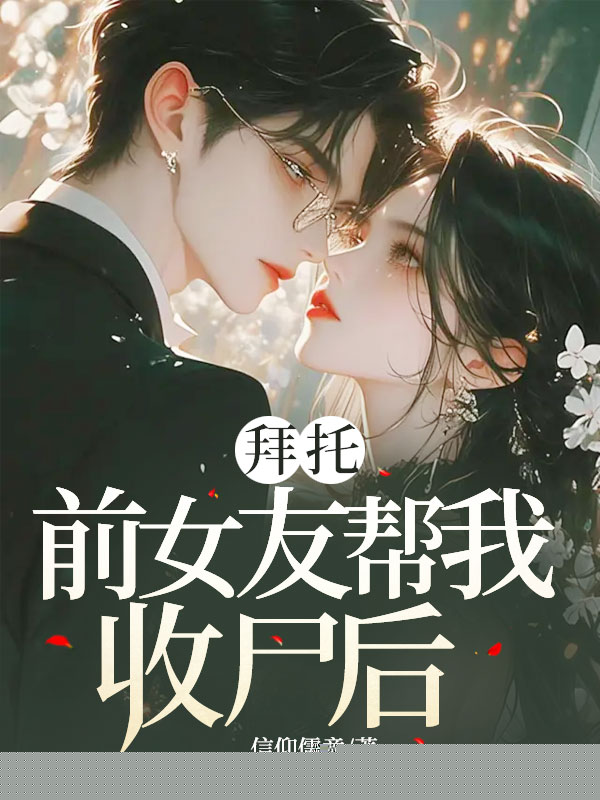 拜托前女友帮我收尸后