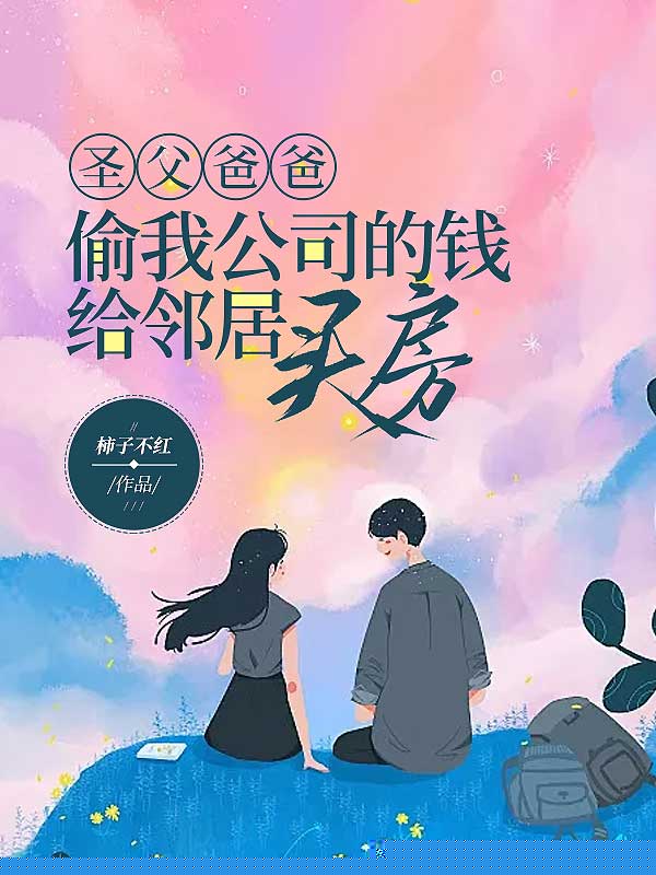 圣父爸爸偷我公司的钱给邻居买房